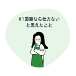 #1回目なら仕方ないと思えたこと
