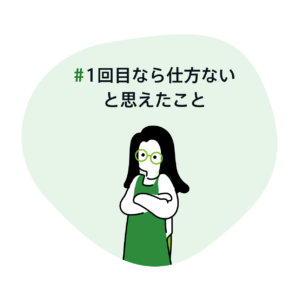 #1回目なら仕方ないと思えたこと